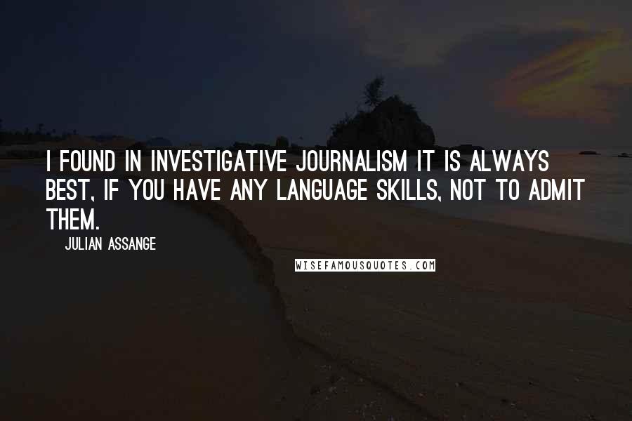 Julian Assange Quotes: I found in investigative journalism it is always best, if you have any language skills, not to admit them.