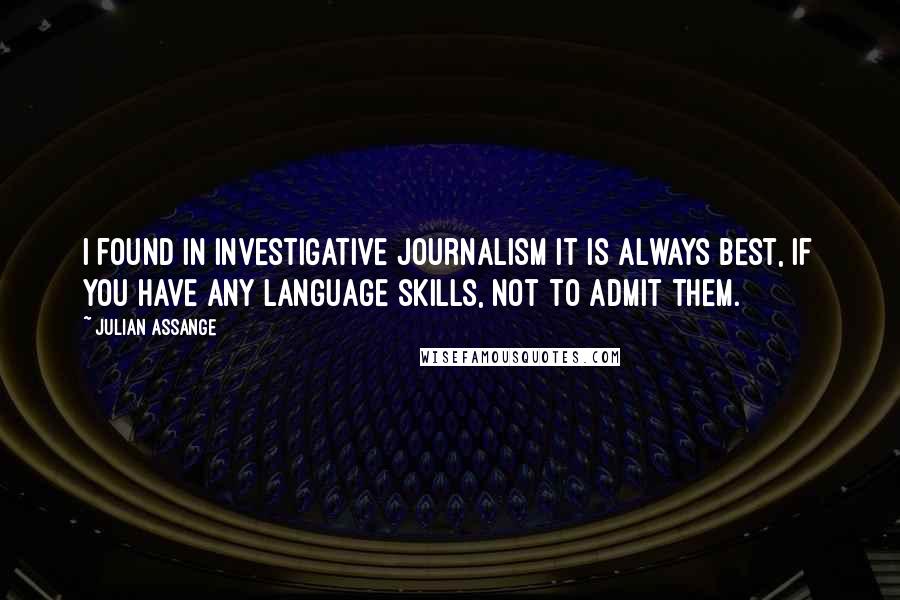 Julian Assange Quotes: I found in investigative journalism it is always best, if you have any language skills, not to admit them.