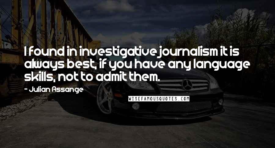 Julian Assange Quotes: I found in investigative journalism it is always best, if you have any language skills, not to admit them.