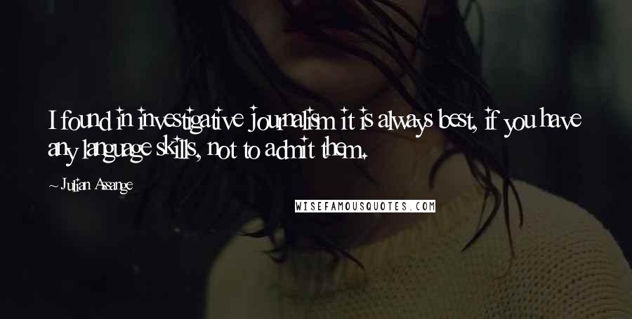 Julian Assange Quotes: I found in investigative journalism it is always best, if you have any language skills, not to admit them.