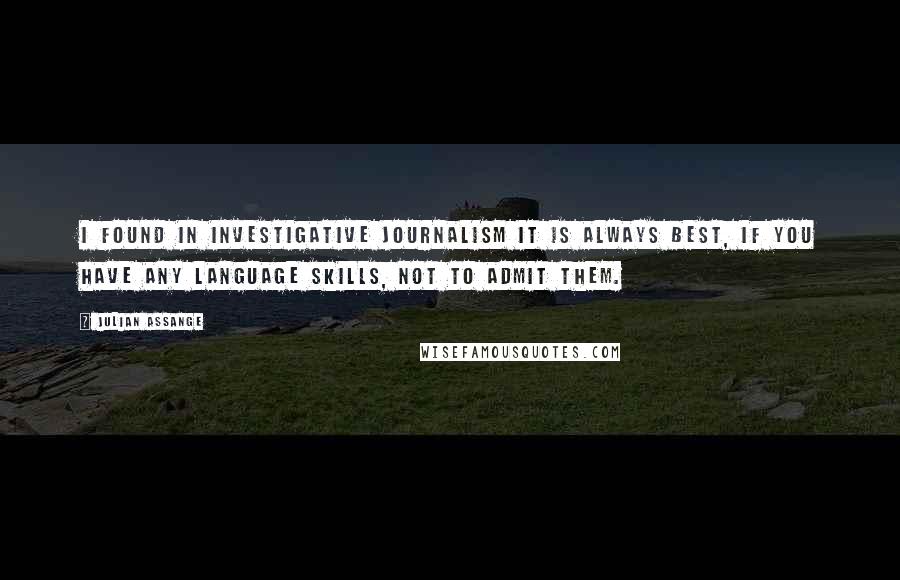 Julian Assange Quotes: I found in investigative journalism it is always best, if you have any language skills, not to admit them.