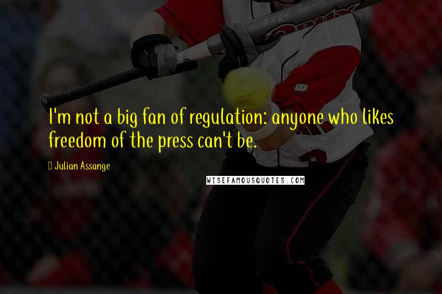 Julian Assange Quotes: I'm not a big fan of regulation: anyone who likes freedom of the press can't be.