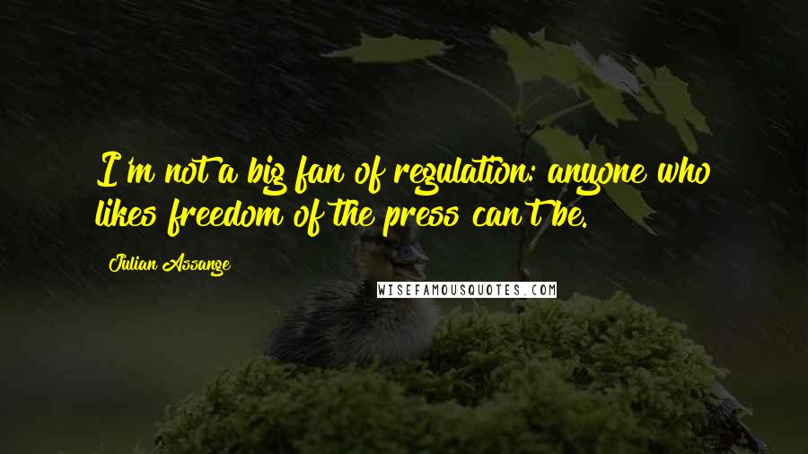 Julian Assange Quotes: I'm not a big fan of regulation: anyone who likes freedom of the press can't be.