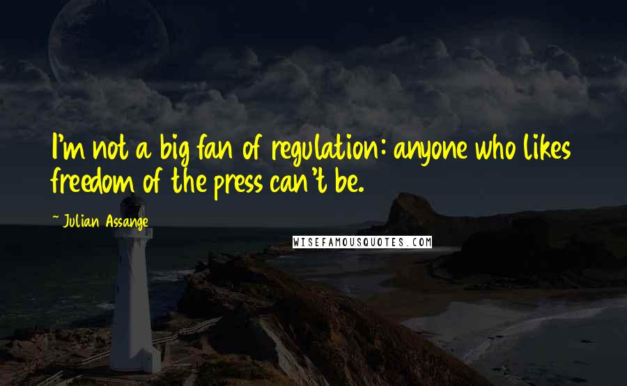 Julian Assange Quotes: I'm not a big fan of regulation: anyone who likes freedom of the press can't be.