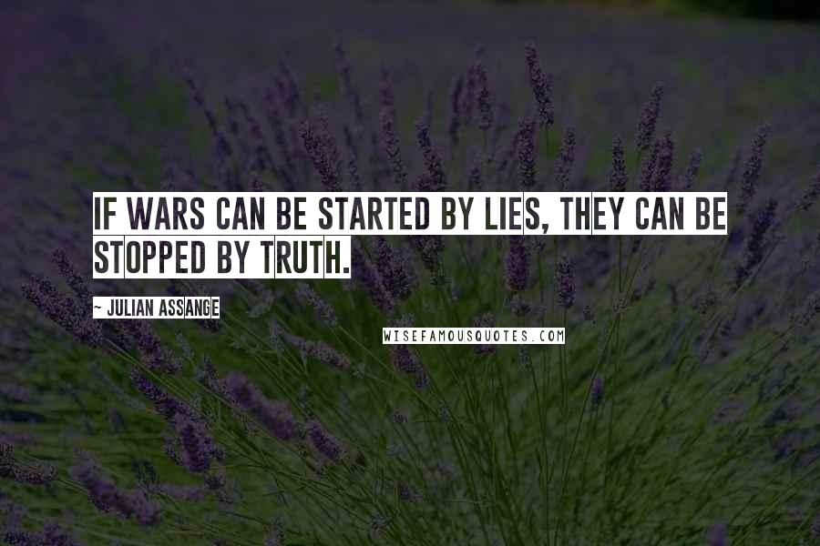 Julian Assange Quotes: If wars can be started by lies, they can be stopped by truth.