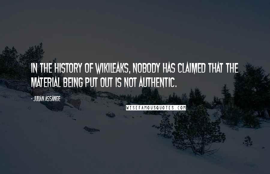 Julian Assange Quotes: In the history of Wikileaks, nobody has claimed that the material being put out is not authentic.