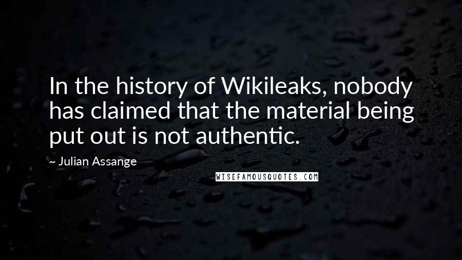 Julian Assange Quotes: In the history of Wikileaks, nobody has claimed that the material being put out is not authentic.