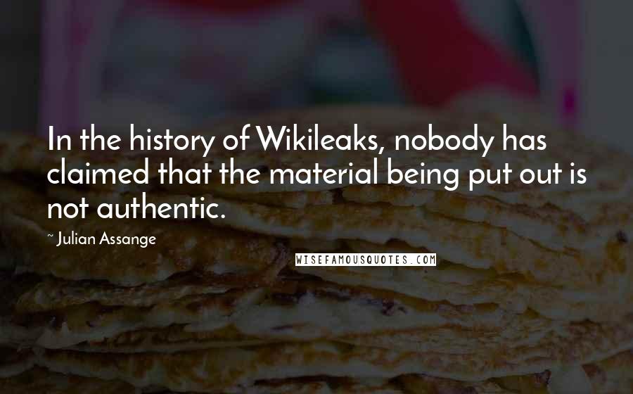 Julian Assange Quotes: In the history of Wikileaks, nobody has claimed that the material being put out is not authentic.