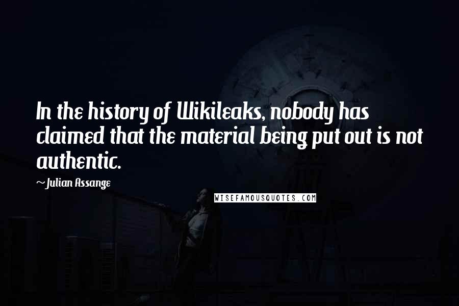 Julian Assange Quotes: In the history of Wikileaks, nobody has claimed that the material being put out is not authentic.