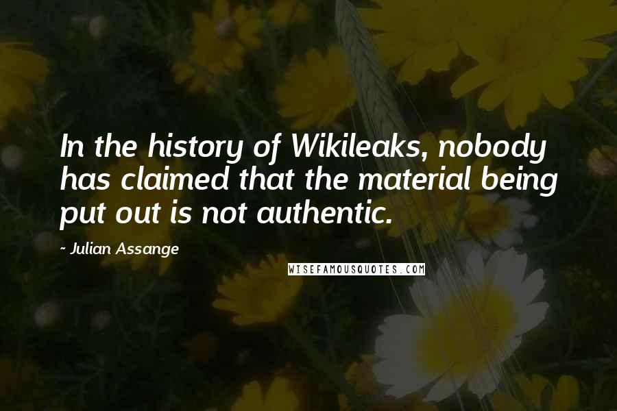 Julian Assange Quotes: In the history of Wikileaks, nobody has claimed that the material being put out is not authentic.