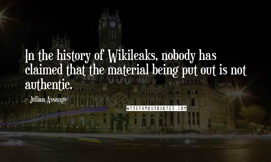 Julian Assange Quotes: In the history of Wikileaks, nobody has claimed that the material being put out is not authentic.