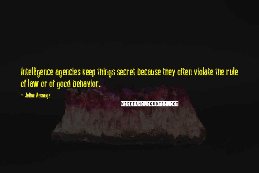 Julian Assange Quotes: Intelligence agencies keep things secret because they often violate the rule of law or of good behavior.