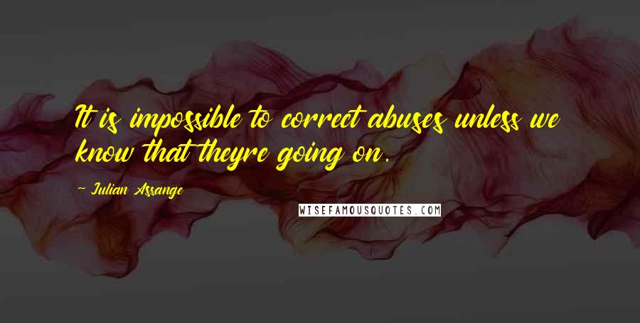 Julian Assange Quotes: It is impossible to correct abuses unless we know that theyre going on.