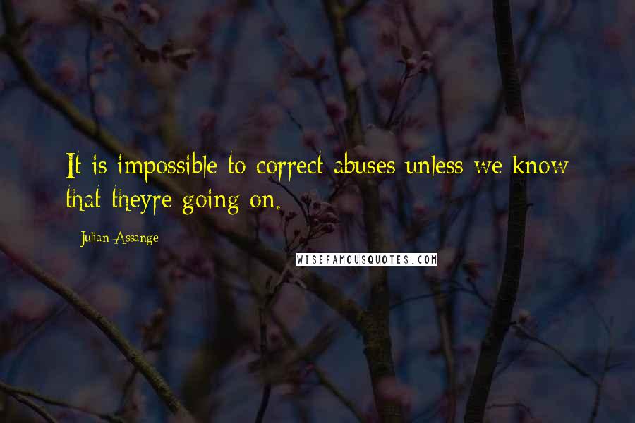 Julian Assange Quotes: It is impossible to correct abuses unless we know that theyre going on.