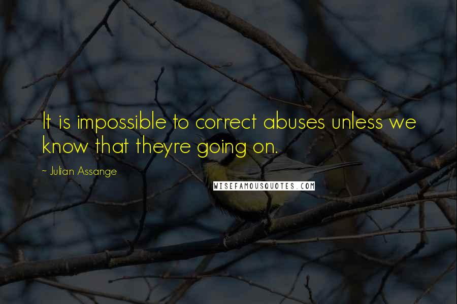 Julian Assange Quotes: It is impossible to correct abuses unless we know that theyre going on.