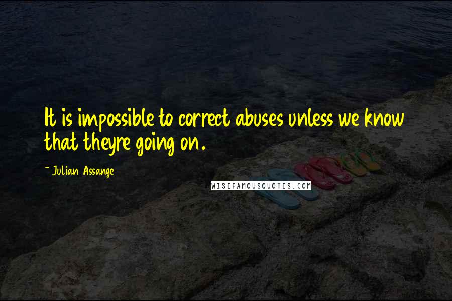 Julian Assange Quotes: It is impossible to correct abuses unless we know that theyre going on.