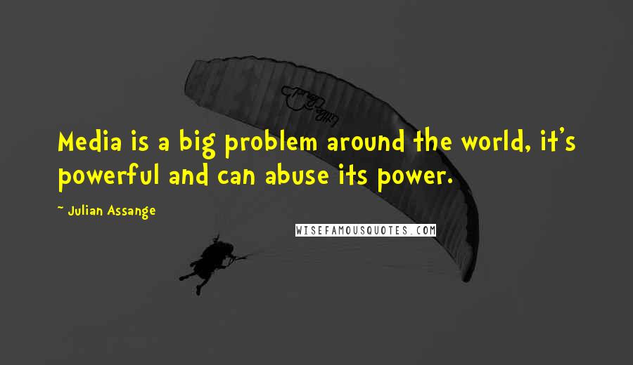Julian Assange Quotes: Media is a big problem around the world, it's powerful and can abuse its power.