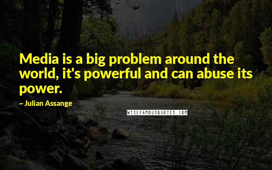 Julian Assange Quotes: Media is a big problem around the world, it's powerful and can abuse its power.