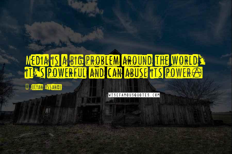 Julian Assange Quotes: Media is a big problem around the world, it's powerful and can abuse its power.