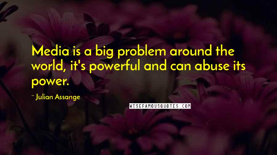 Julian Assange Quotes: Media is a big problem around the world, it's powerful and can abuse its power.