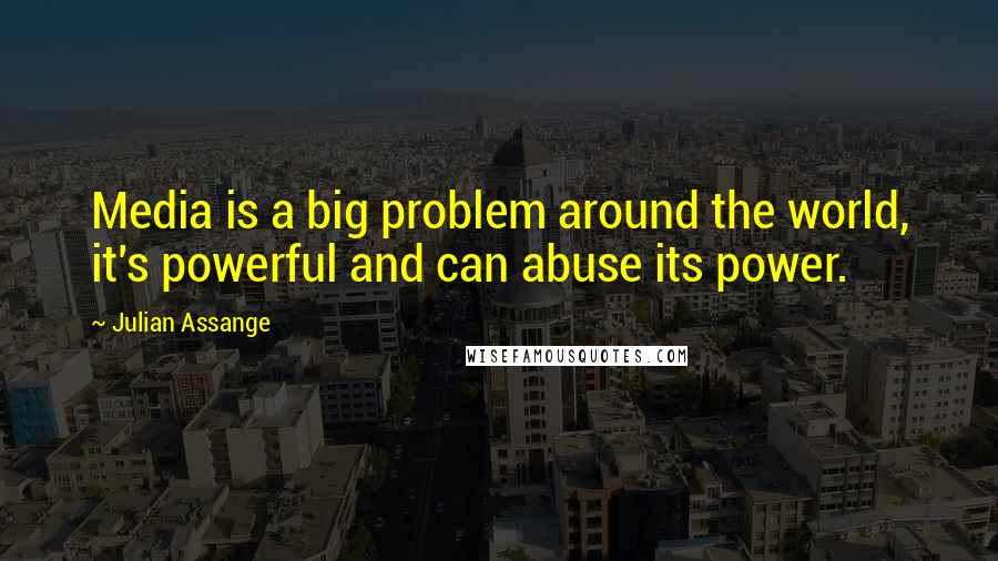 Julian Assange Quotes: Media is a big problem around the world, it's powerful and can abuse its power.