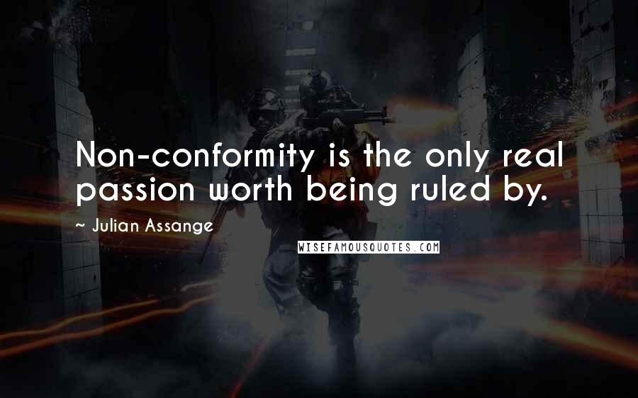 Julian Assange Quotes: Non-conformity is the only real passion worth being ruled by.