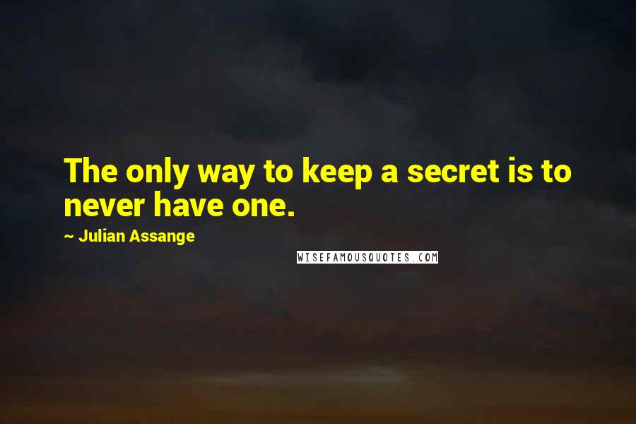 Julian Assange Quotes: The only way to keep a secret is to never have one.