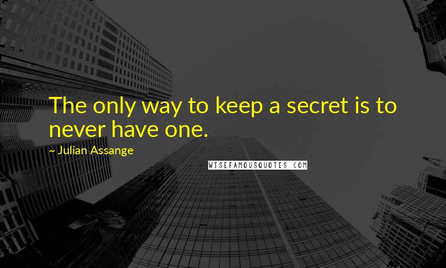 Julian Assange Quotes: The only way to keep a secret is to never have one.