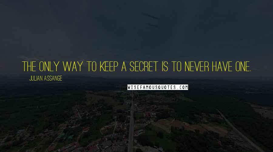 Julian Assange Quotes: The only way to keep a secret is to never have one.
