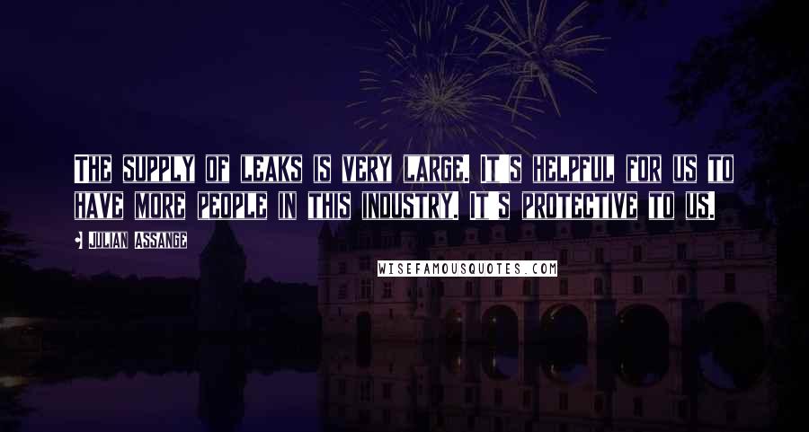 Julian Assange Quotes: The supply of leaks is very large. It's helpful for us to have more people in this industry. It's protective to us.