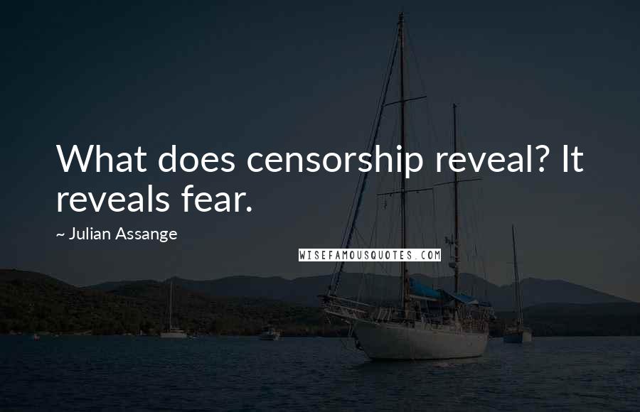 Julian Assange Quotes: What does censorship reveal? It reveals fear.