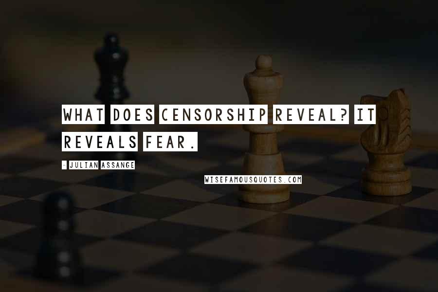 Julian Assange Quotes: What does censorship reveal? It reveals fear.