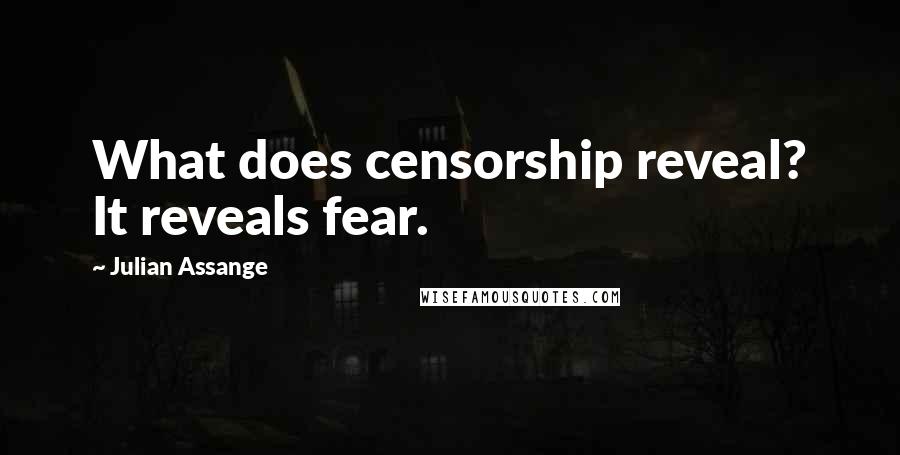 Julian Assange Quotes: What does censorship reveal? It reveals fear.