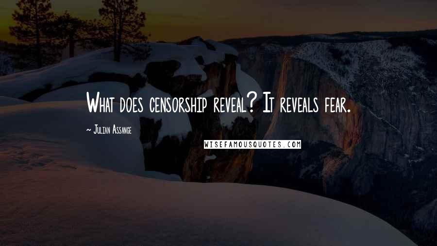 Julian Assange Quotes: What does censorship reveal? It reveals fear.