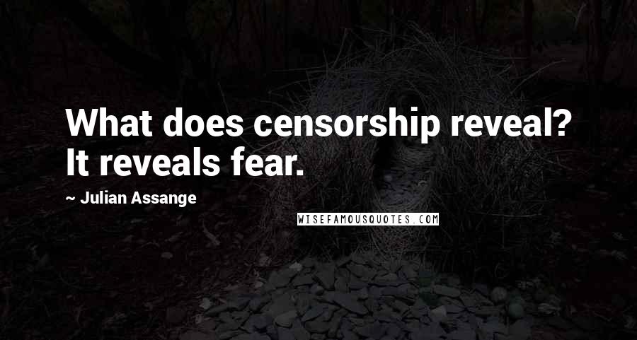 Julian Assange Quotes: What does censorship reveal? It reveals fear.