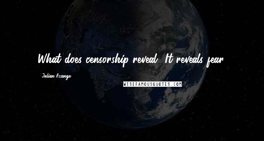 Julian Assange Quotes: What does censorship reveal? It reveals fear.