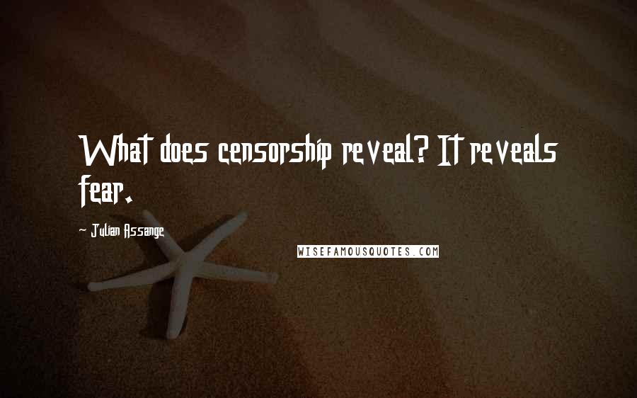 Julian Assange Quotes: What does censorship reveal? It reveals fear.