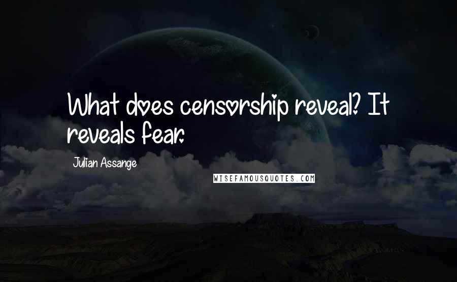 Julian Assange Quotes: What does censorship reveal? It reveals fear.