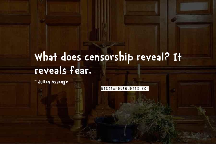 Julian Assange Quotes: What does censorship reveal? It reveals fear.