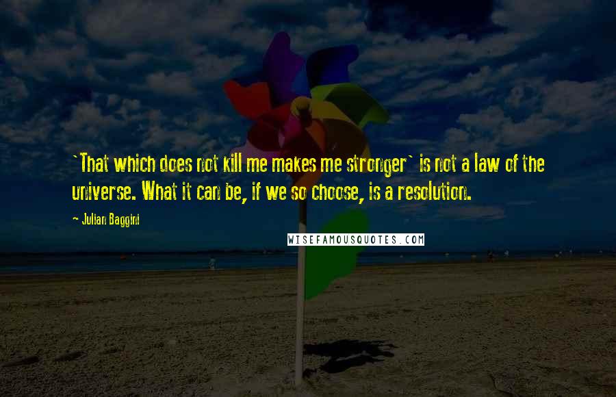 Julian Baggini Quotes: 'That which does not kill me makes me stronger' is not a law of the universe. What it can be, if we so choose, is a resolution.