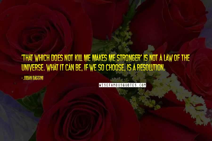 Julian Baggini Quotes: 'That which does not kill me makes me stronger' is not a law of the universe. What it can be, if we so choose, is a resolution.