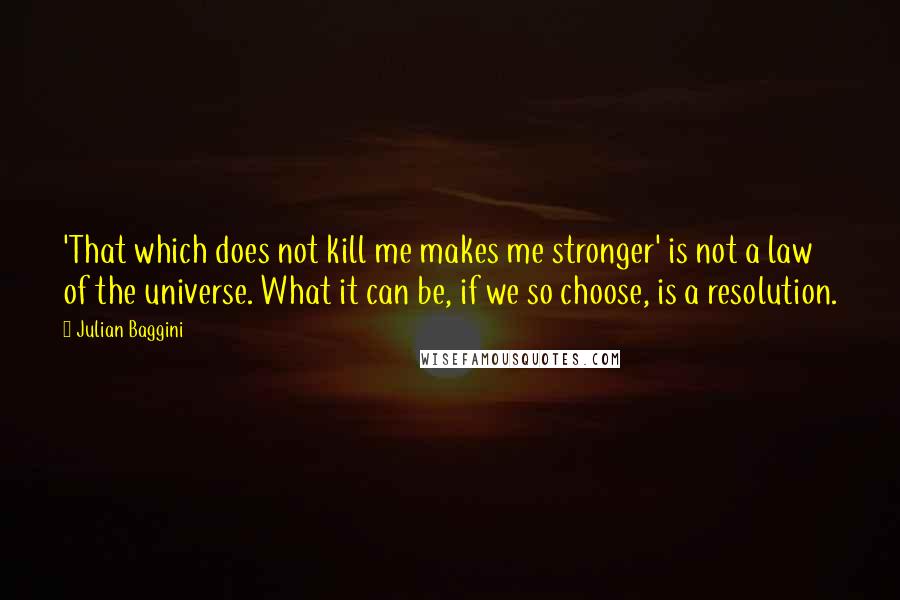 Julian Baggini Quotes: 'That which does not kill me makes me stronger' is not a law of the universe. What it can be, if we so choose, is a resolution.