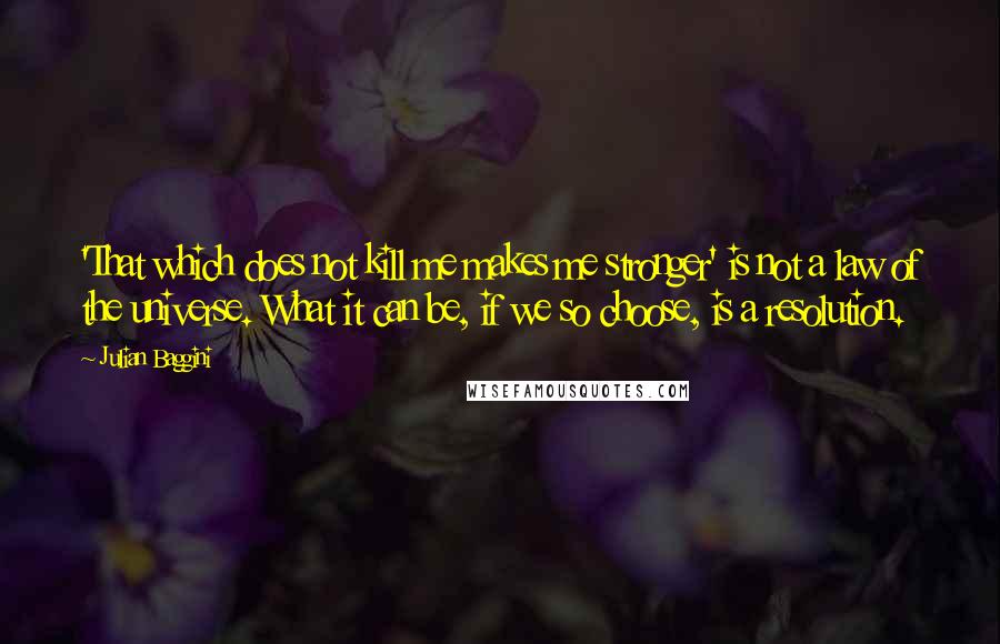 Julian Baggini Quotes: 'That which does not kill me makes me stronger' is not a law of the universe. What it can be, if we so choose, is a resolution.