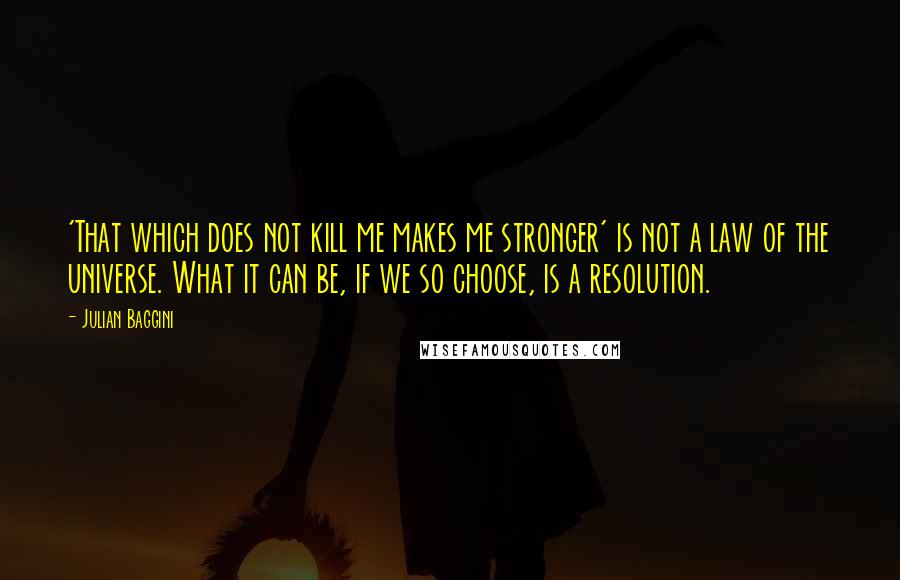 Julian Baggini Quotes: 'That which does not kill me makes me stronger' is not a law of the universe. What it can be, if we so choose, is a resolution.