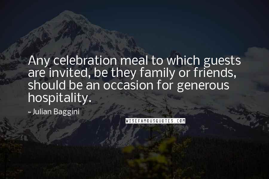Julian Baggini Quotes: Any celebration meal to which guests are invited, be they family or friends, should be an occasion for generous hospitality.