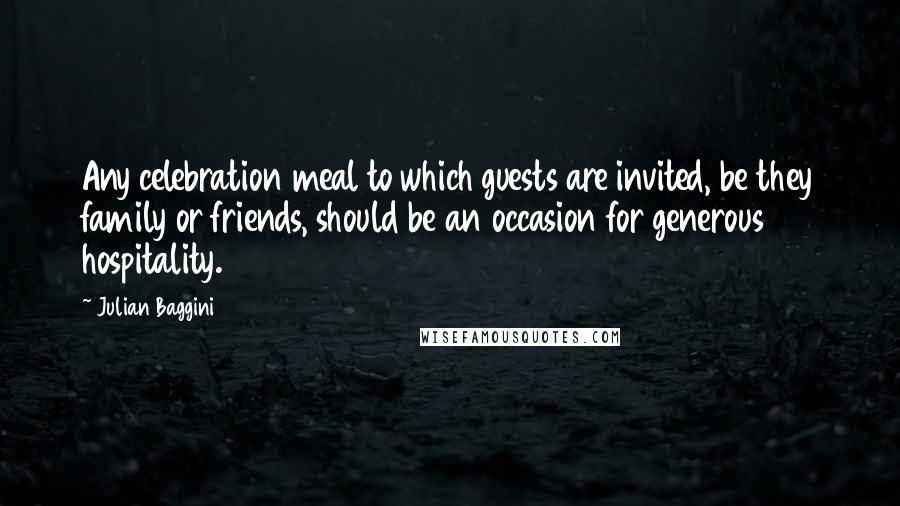 Julian Baggini Quotes: Any celebration meal to which guests are invited, be they family or friends, should be an occasion for generous hospitality.