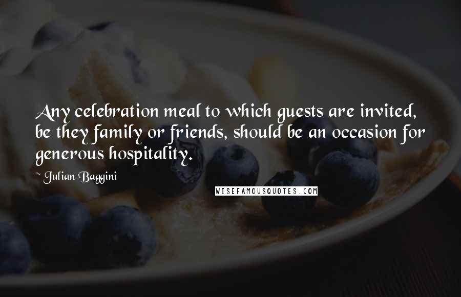 Julian Baggini Quotes: Any celebration meal to which guests are invited, be they family or friends, should be an occasion for generous hospitality.