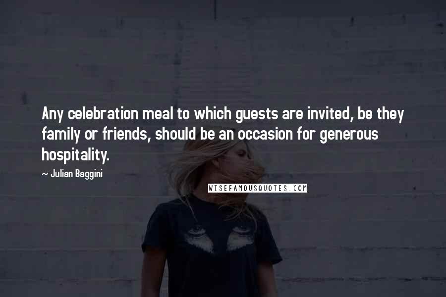 Julian Baggini Quotes: Any celebration meal to which guests are invited, be they family or friends, should be an occasion for generous hospitality.