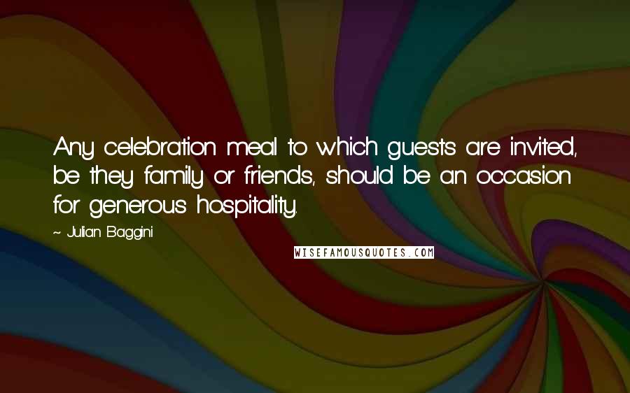 Julian Baggini Quotes: Any celebration meal to which guests are invited, be they family or friends, should be an occasion for generous hospitality.