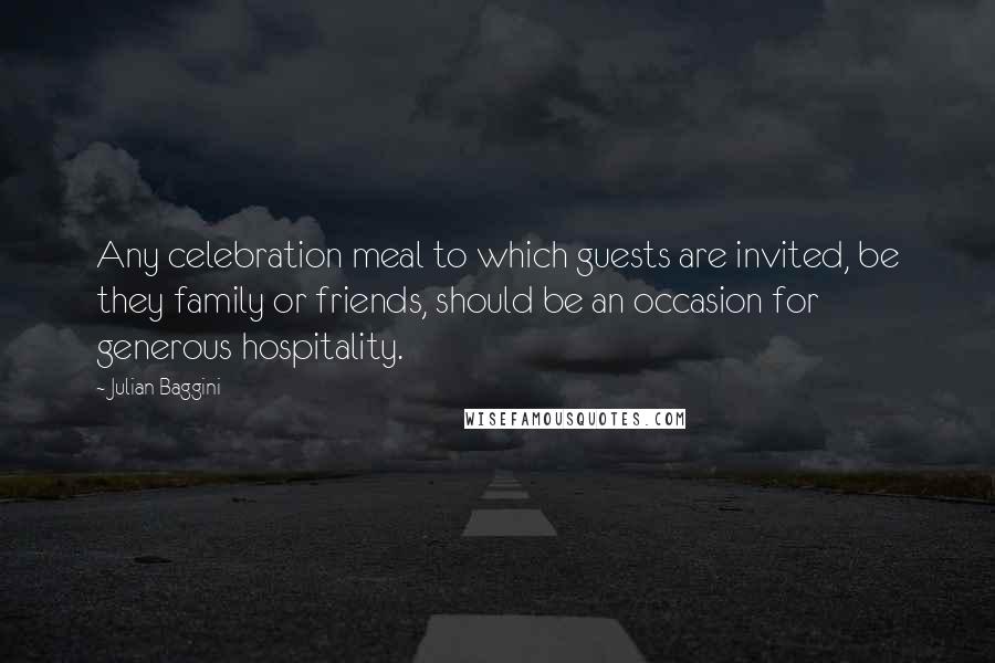 Julian Baggini Quotes: Any celebration meal to which guests are invited, be they family or friends, should be an occasion for generous hospitality.